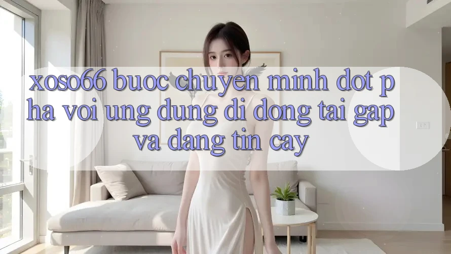 Xoso66 - Bước Chuyển Mình Đột Phá Với Ứng Dụng Di Động Tải Gấp Và Đáng tin cậy