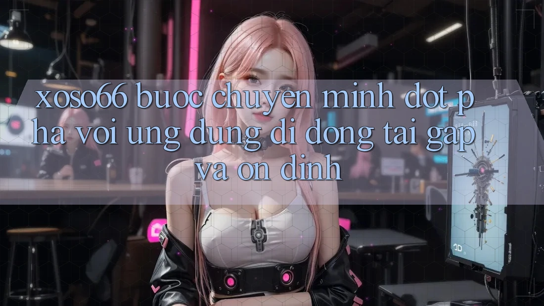 Xoso66 - Bước Chuyển Mình Đột Phá Với Ứng Dụng Di Động Tải Gấp Và Ổn định