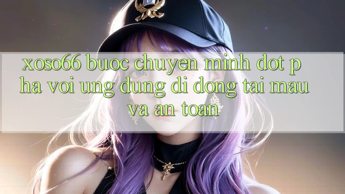 Xoso66 - Bước Chuyển Mình Đột Phá Với Ứng Dụng Di Động Tải Mau Và An Toàn