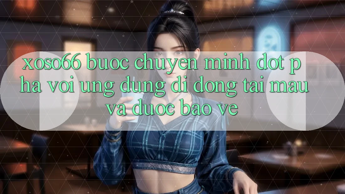 Xoso66 - Bước Chuyển Mình Đột Phá Với Ứng Dụng Di Động Tải Mau Và Được bảo vệ
