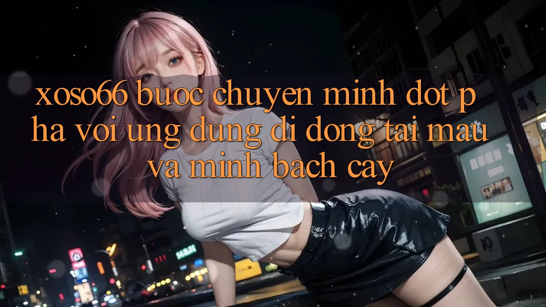 Xoso66 - Bước Chuyển Mình Đột Phá Với Ứng Dụng Di Động Tải Mau Và Minh bạch cậy