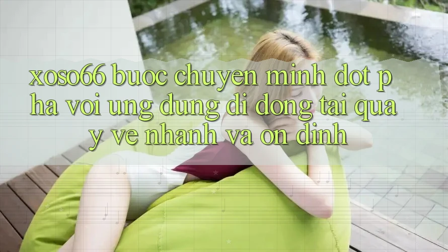 Xoso66 - Bước Chuyển Mình Đột Phá Với Ứng Dụng Di Động Tải quay về Nhanh Và Ổn định