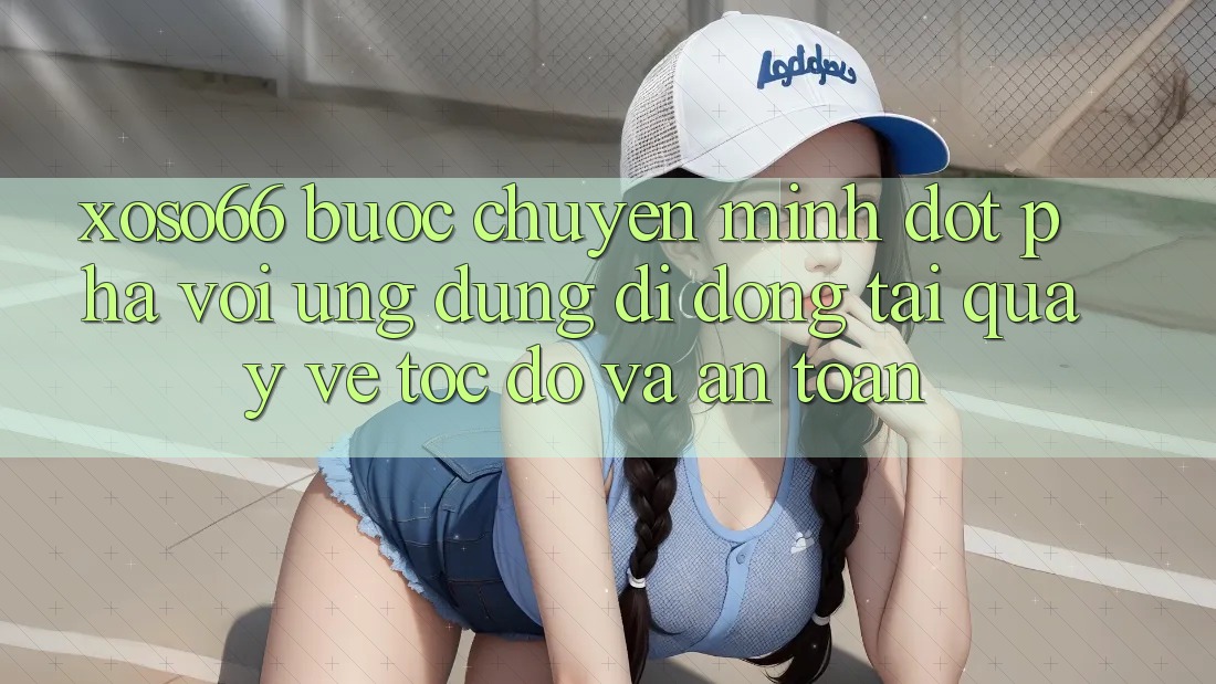 Xoso66 - Bước Chuyển Mình Đột Phá Với Ứng Dụng Di Động Tải quay về Tốc độ Và An Toàn Xoso66 - Bước Chuyển Mình Đột Phá Với Ứng Dụng Di Động Tải quay về Tốc độ Và An Toàn