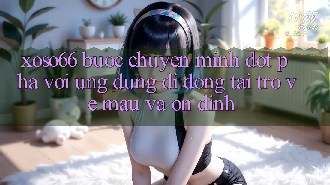 Xoso66 - Bước Chuyển Mình Đột Phá Với Ứng Dụng Di Động Tải trở về Mau Và Ổn định