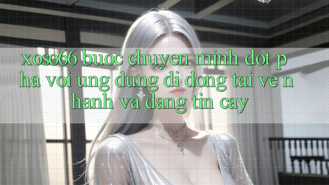 Xoso66 - Bước Chuyển Mình Đột Phá Với Ứng Dụng Di Động Tải về Nhanh Và Đáng tin cậy Xoso66 - Bước Chuyển Mình Đột Phá Với Ứng Dụng Di Động Tải về Nhanh Và Đáng tin cậy