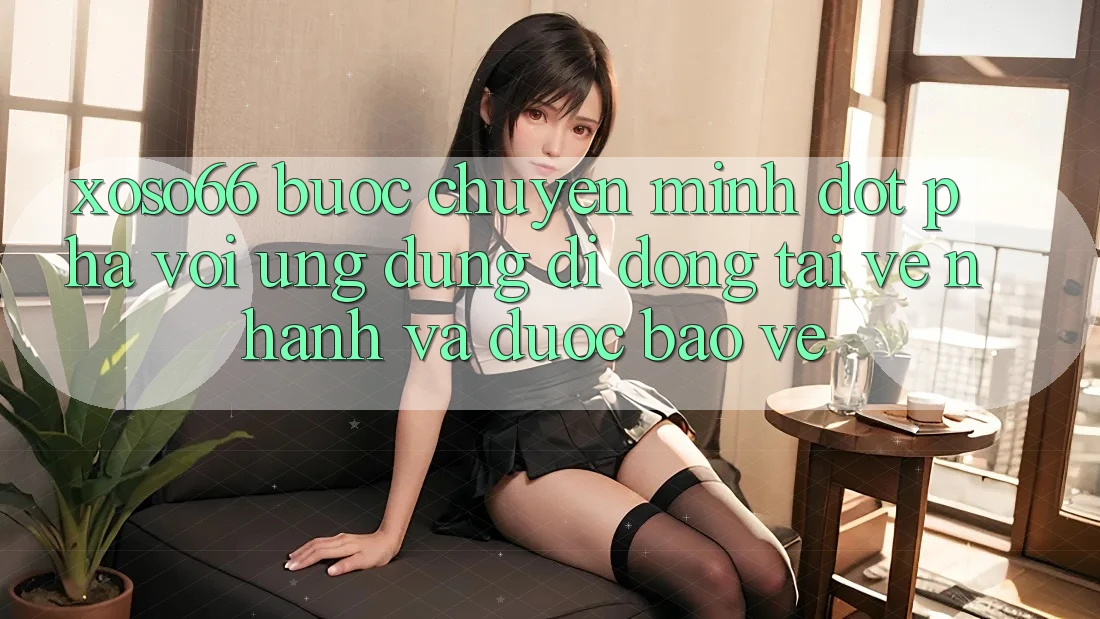 Xoso66 - Bước Chuyển Mình Đột Phá Với Ứng Dụng Di Động Tải về Nhanh Và Được bảo vệ