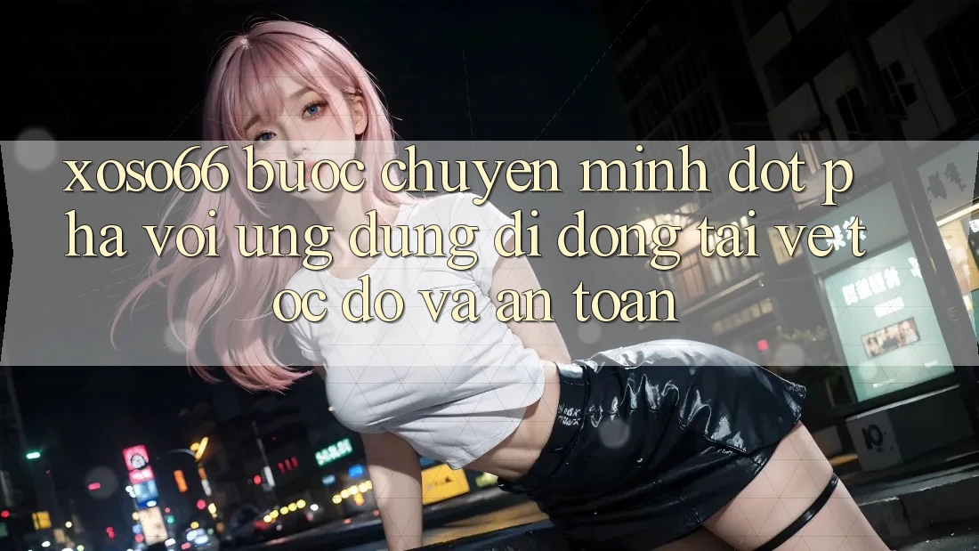 Xoso66 - Bước Chuyển Mình Đột Phá Với Ứng Dụng Di Động Tải về Tốc độ Và An Toàn