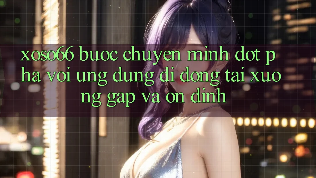 Xoso66 - Bước Chuyển Mình Đột Phá Với Ứng Dụng Di Động Tải xuống Gấp Và Ổn định Xoso66 - Bước Chuyển Mình Đột Phá Với Ứng Dụng Di Động Tải xuống Gấp Và Ổn định
