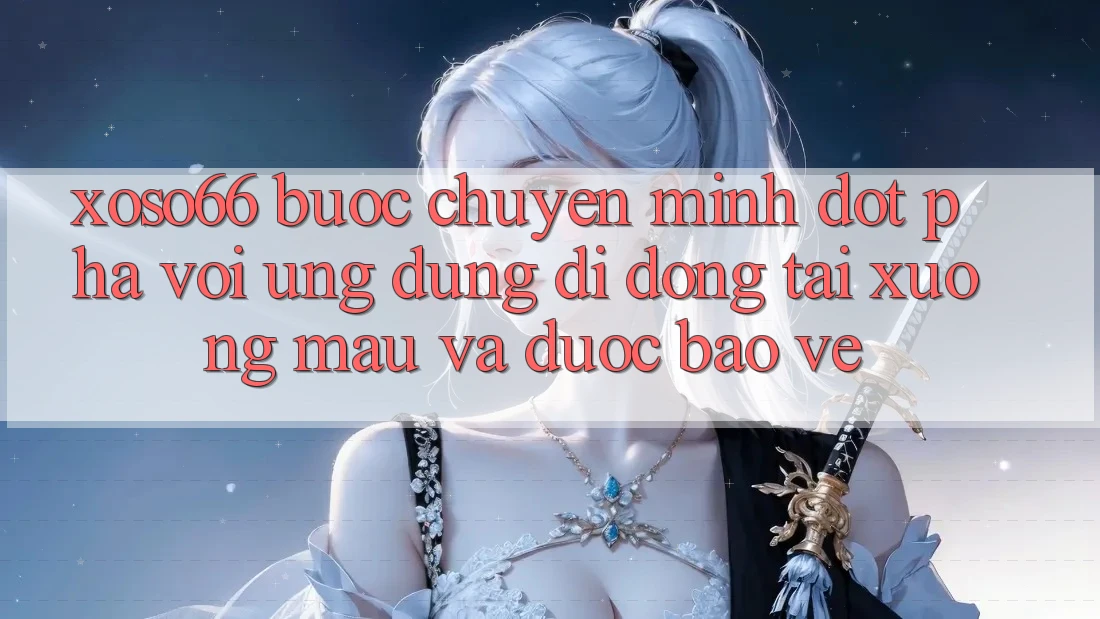 Xoso66 - Bước Chuyển Mình Đột Phá Với Ứng Dụng Di Động Tải xuống Mau Và Được bảo vệ