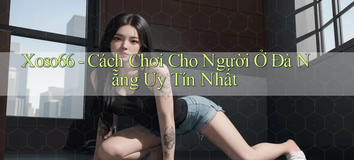 xoso66 cách chơi cho người ở Đà Nẵng uy tín nhất