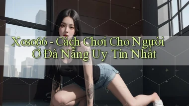 xoso66 cách chơi cho người ở Đà Nẵng uy tín nhất
