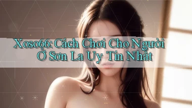 xoso66 cách chơi cho người ở Sơn La uy tín nhất