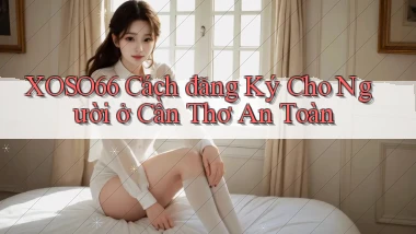 xoso66 cách đăng ký cho người ở Cần Thơ an toàn