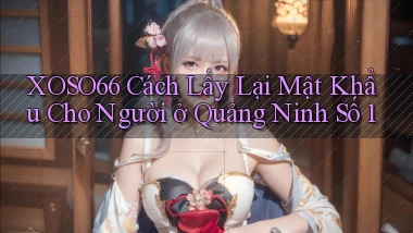 xoso66 cách lấy lại mật khẩu cho người ở Quảng Ninh số 1