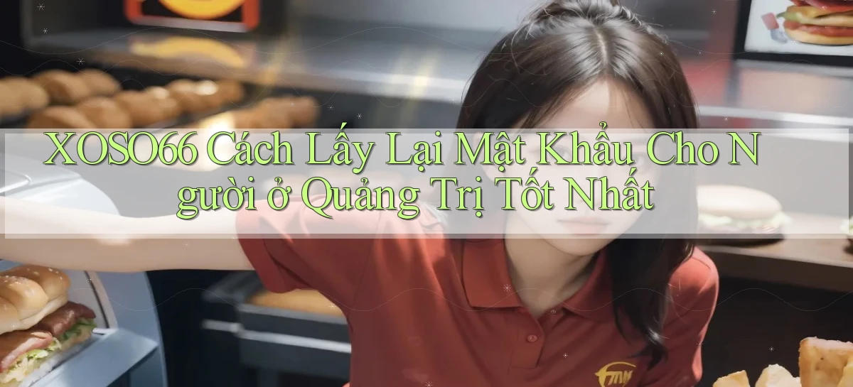 xoso66 cách lấy lại mật khẩu cho người ở Quảng Trị tốt nhất