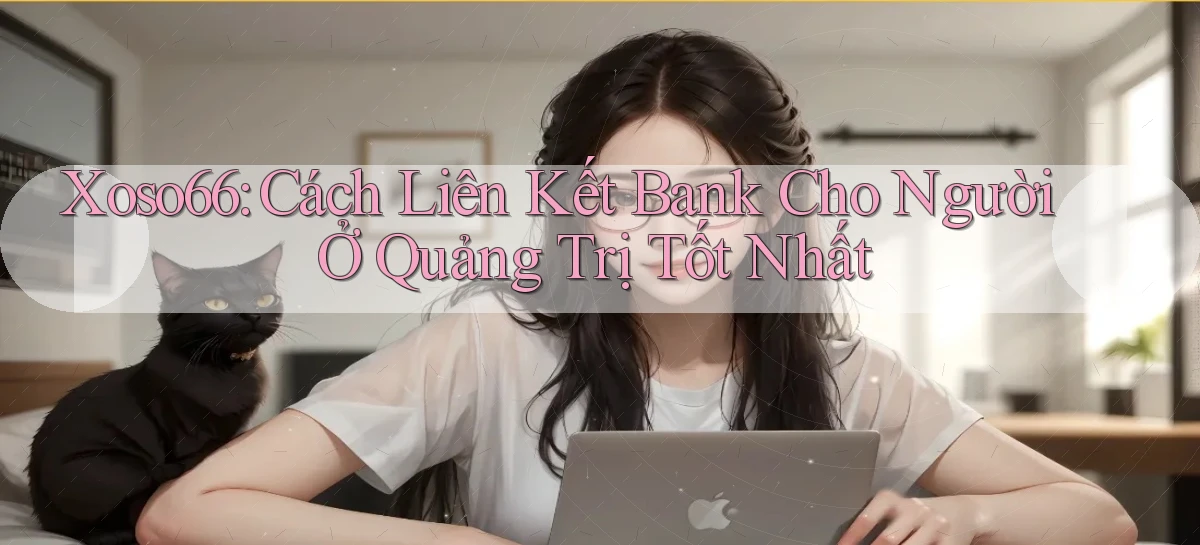 xoso66 cách liên kết bank cho người ở Quảng Trị tốt nhất