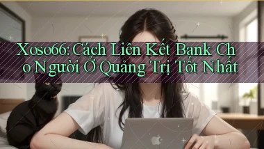 xoso66 cách liên kết bank cho người ở Quảng Trị tốt nhất