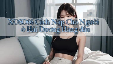 xoso66 cách nạp cho người ở Hải Dương hàng đầu