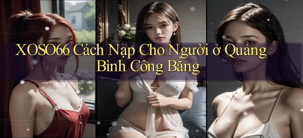 xoso66 cách nạp cho người ở Quảng Bình công bằng