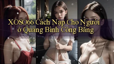 xoso66 cách nạp cho người ở Quảng Bình công bằng