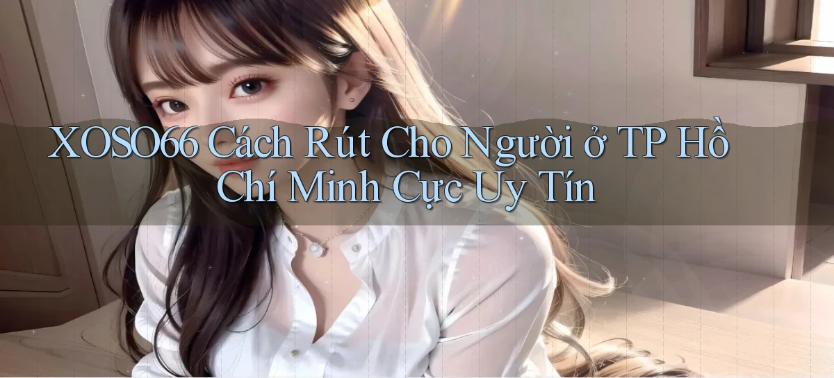 xoso66 cách rút cho người ở TP Hồ Chí Minh cực uy tín