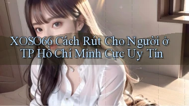 xoso66 cách rút cho người ở TP Hồ Chí Minh cực uy tín