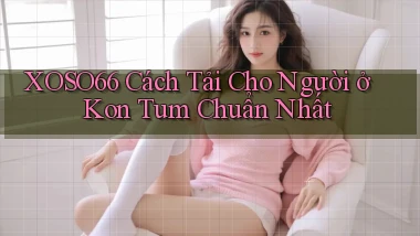 xoso66 cách tải cho người ở Kon Tum chuẩn nhất