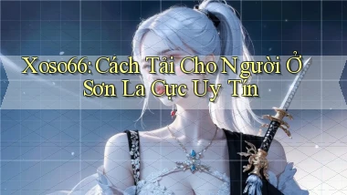 xoso66 cách tải cho người ở Sơn La cực uy tín