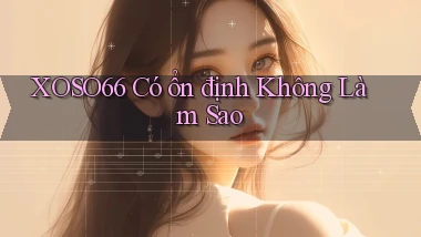 xoso66 có ổn định không làm sao