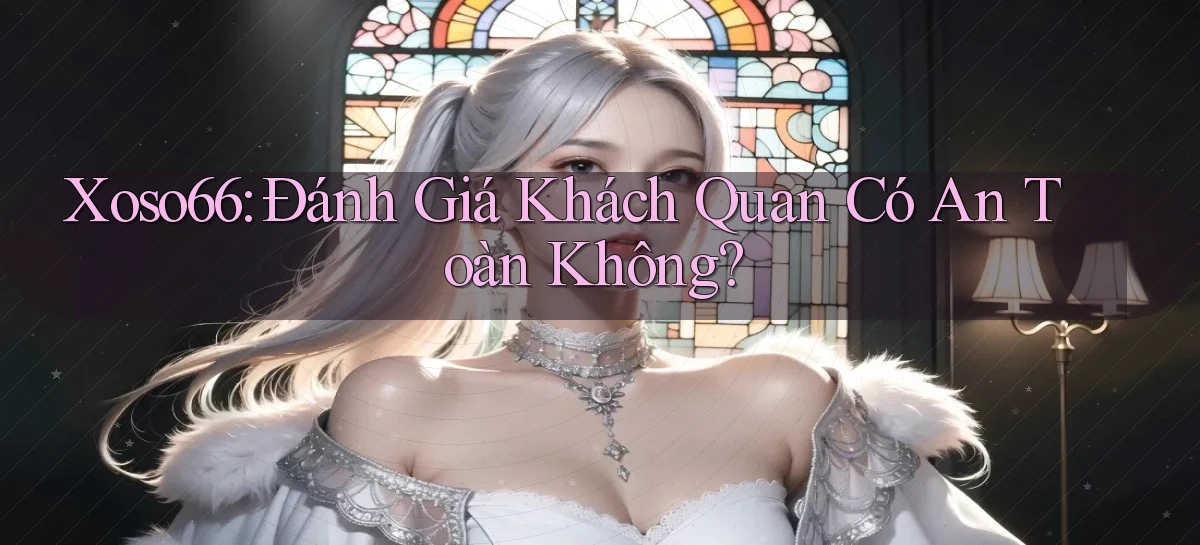 xoso66 đánh giá khách quan có an toàn không