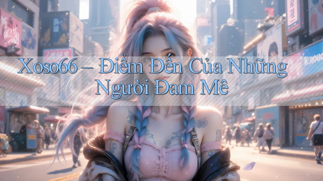 Xoso66 – Điểm Đến Của Những Người Đam Mê