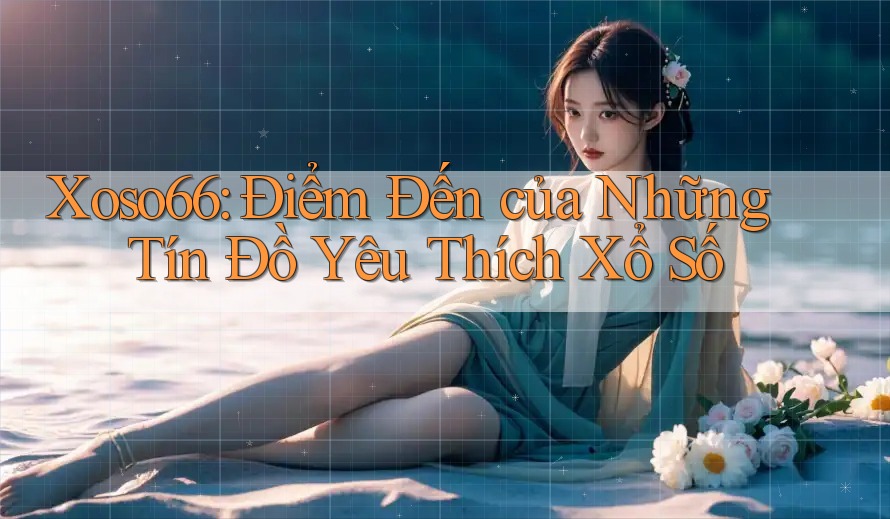 Xoso66: Điểm Đến của Những Tín Đồ Yêu Thích Xổ Số Xoso66: Điểm Đến của Những Tín Đồ Yêu Thích Xổ Số