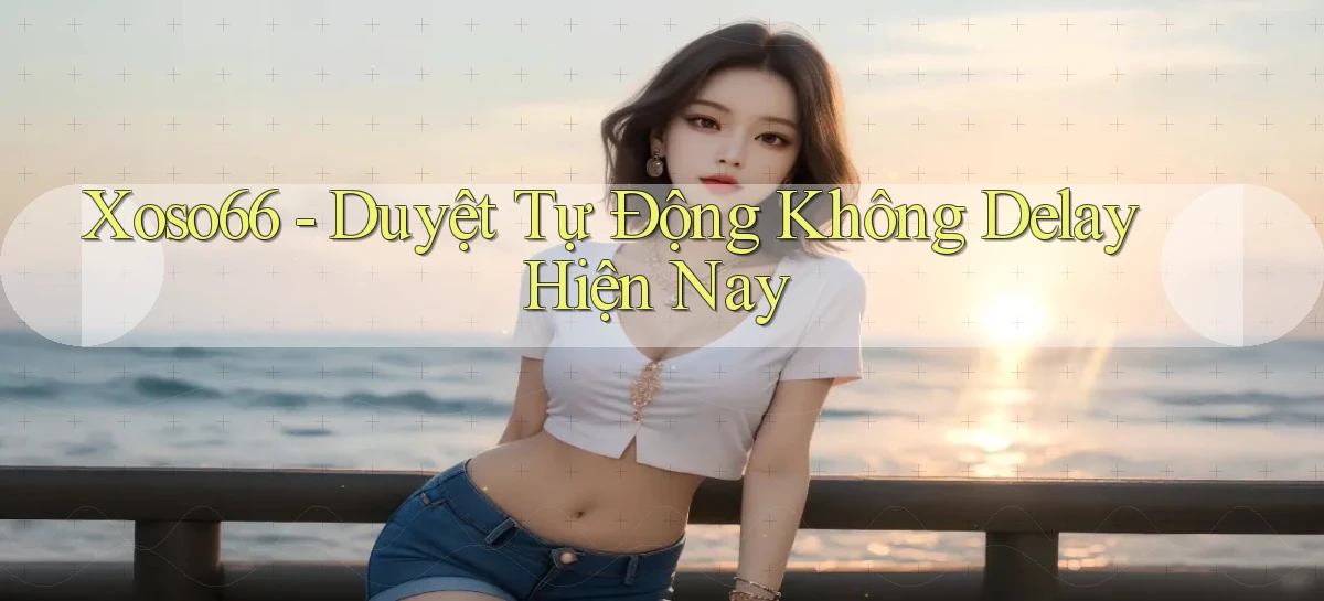 xoso66 duyệt tự động không delay hiện nay