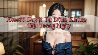 xoso66 duyệt tự động không giật trong ngày