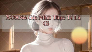 xoso66 góc nhìn thực tế là gì
