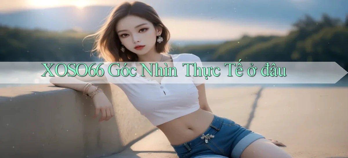xoso66 góc nhìn thực tế ở đâu