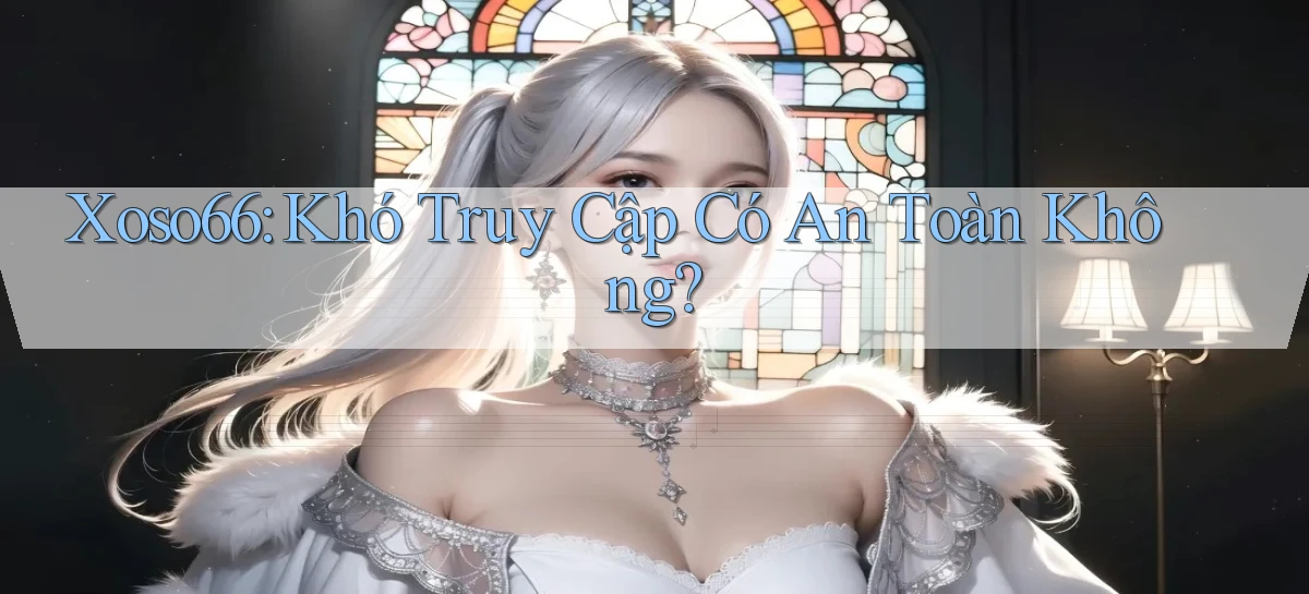 xoso66 khó truy cập có an toàn không