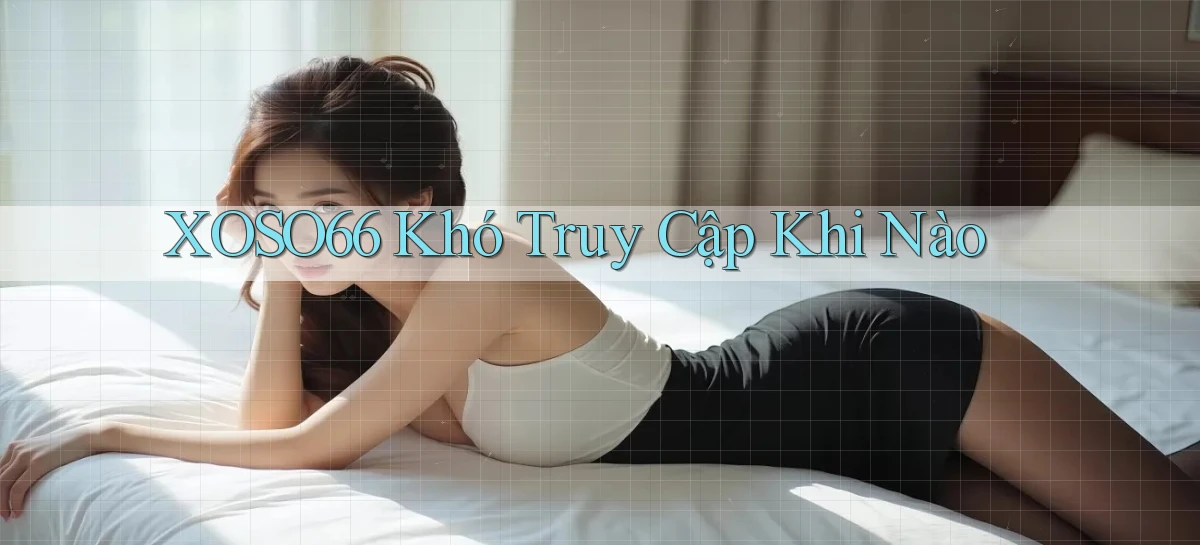 xoso66 khó truy cập khi nào
