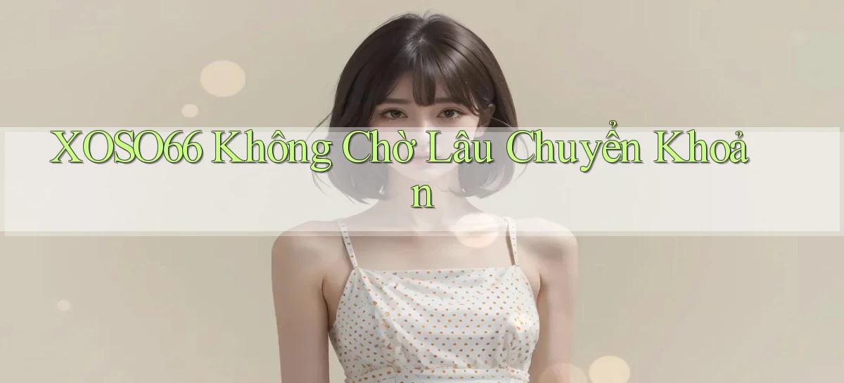 xoso66 không chờ lâu chuyển khoản