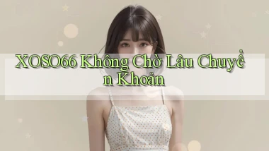 xoso66 không chờ lâu chuyển khoản