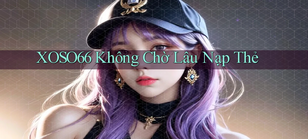 xoso66 không chờ lâu nạp thẻ