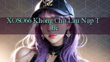xoso66 không chờ lâu nạp thẻ