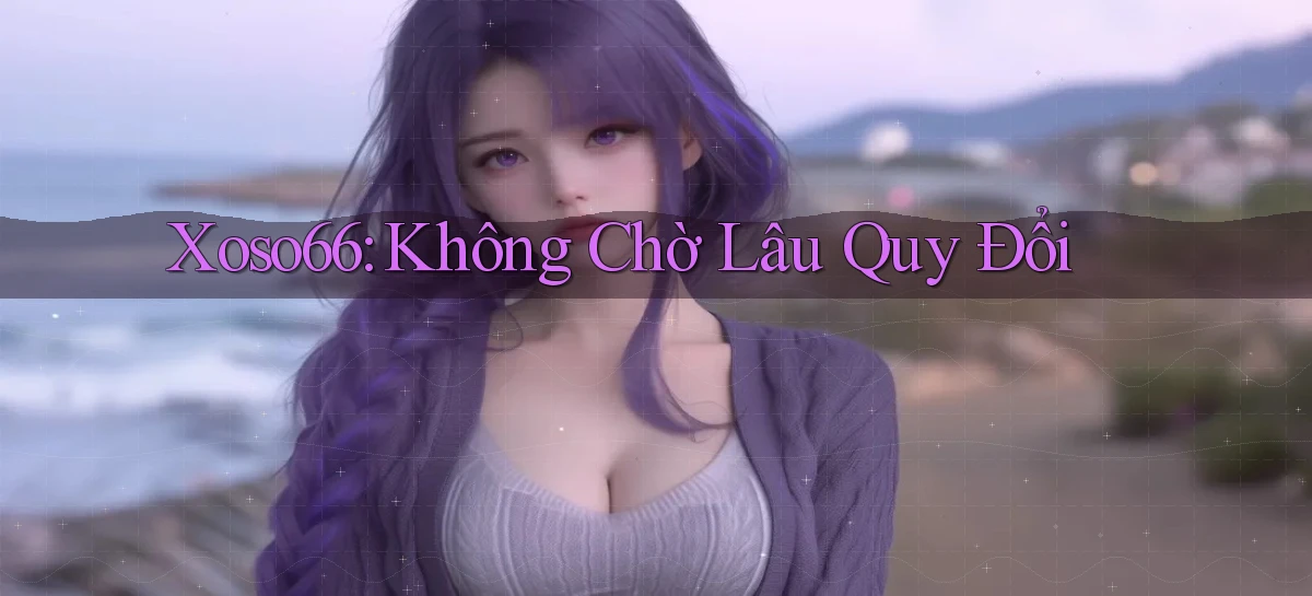 xoso66 không chờ lâu quy đổi