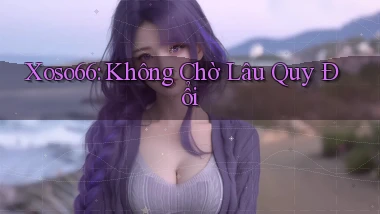 xoso66 không chờ lâu quy đổi