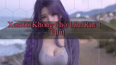 xoso66 không chờ lâu rút 1 phút