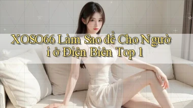 xoso66 làm sao để cho người ở Điện Biên top 1