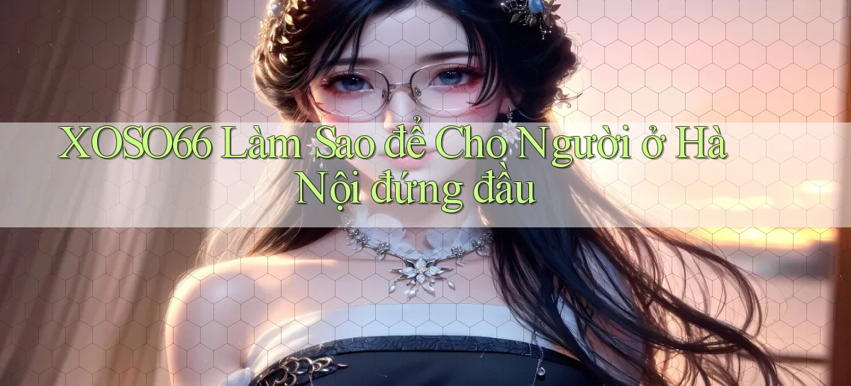 xoso66 làm sao để cho người ở Hà Nội đứng đầu