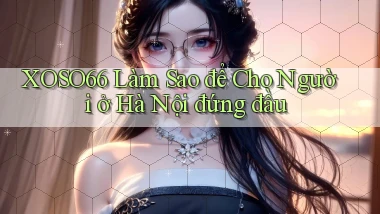 xoso66 làm sao để cho người ở Hà Nội đứng đầu