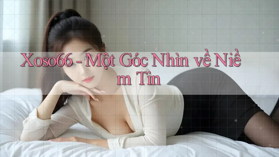 Xoso66 - Một Góc Nhìn về Niềm Tin Xoso66 - Một Góc Nhìn về Niềm Tin