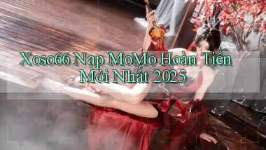 xoso66 nạp momo hoàn tiền mới nhất 2025